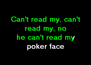 Can't read my, can't
read my, no

he can't read my
poker face