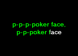 p-p-p-pokerface,

p-p-pokerface