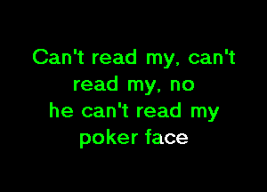 Can't read my, can't
read my, no

he can't read my
poker face