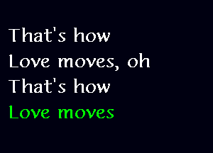 That's how
Love moves, oh

That's how
Love moves