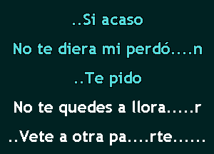 ..Si acaso

No te diera mi perd6....n
..Te pido

No te quedes a llora ..... r

..Vete a otra pa....rte ......