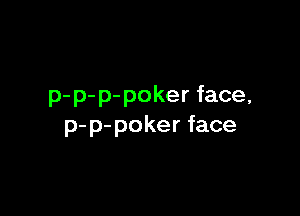 p-p-p-pokerface,

p-p-pokerface