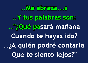 ..Me abraza...s
..Y tus palabras sonc
..gQue'z pasara'i mariana
Cuando te hayas ido?
..gA quie'zn podre'z contarle
Que te siento lejos?