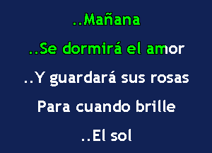 ..Mafiana
..Se dormira'a el amor

..Y guardara sus rosas

Para cuando brille

..El sol l