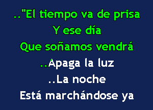 ..El tiempo va de prisa
Y ese dia
Que sor'iamos vendra'i
..Apaga la luz
..La noche
Esta marcha'mdose ya