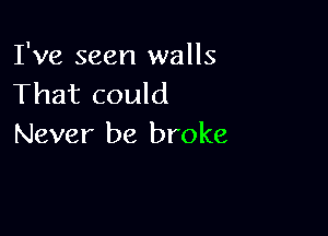 I've seen walls
That could

Never be broke