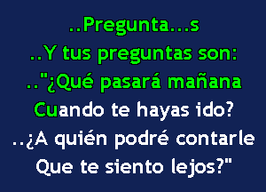 ..Pregunta...s
..Y tus preguntas sonc
..gQue'z pasara'i mariana
Cuando te hayas ido?
..gA quie'zn podre'z contarle
Que te siento lejos?