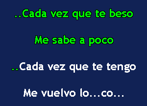 ..Cada vez que te beso
Me sabe a poco
..Cada vez que te tengo

Me vuelvo lo...co...