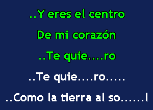 ..Y eres el centro
De mi corazo'n

..Te quie....ro

..Te quie....ro .....

..Como la tierra al so ...... l