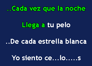 ..Cada vez que la noche
Llega a tu pelo
..De cada estrella blanca

Yo siento ce...lo ..... s