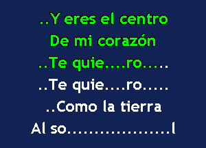 ..Y eres el centro
De mi corazc'm
..Te quie....ro .....

..Te quie....ro .....

..Como la tierra
Al so ................... l