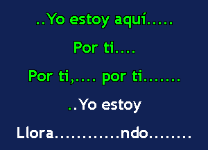 ..Yo estoy aqui .....

Por ti....
Por ti,.... por ti .......

..Yo estoy

Llora ............ ndo ........