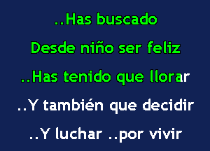 ..Has buscado
Desde nifio ser feliz
..Has tenido que llorar
..Y tambie'zn que decidir

..Y luchar ..por vivir