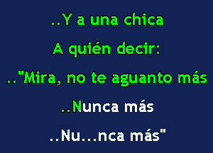 ..Y a una chica

A quwn decirz

..Mira, no te aguanto mas
..Nunca mas

..Nu...nca mas