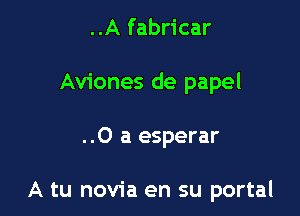 ..A fabricar

Aviones de papel

..0 a esperar

A tu novia en su portal