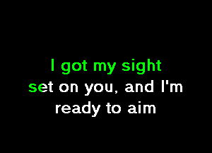 I got my sight

set on you, and I'm
ready to aim