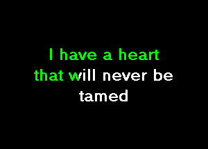 l have a heart

that will never be
tamed