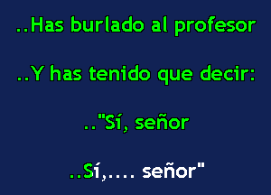 ..Has burlado al profesor

..Y has tem'do que deciri

..Si, sefior