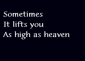 Sometimes
It liFEs you

As high as heaven