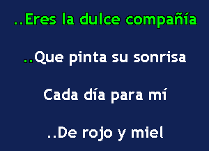 ..Eres la dulce compariia
..Que pinta su sonrisa
Cada dia para mi

..De rojo y miel