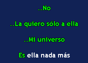 ..No

..La quiero s6lo a ella

..Mi universo

Es ella nada mas