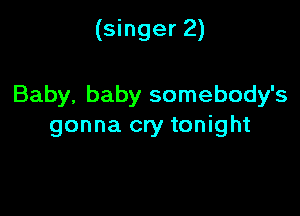 (singer 2)

Baby, baby somebody's

gonna cry tonight