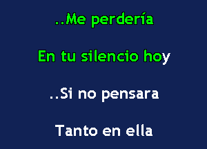 ..Me perderia

En tu silencio hoy

..Si no pensara

Tanto en ella