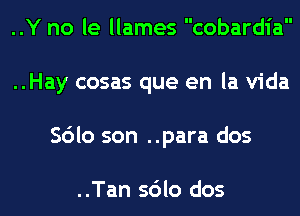 ..Y no le llames cobardia
..Hay cosas que en la Vida
Sdlo son ..para dos

..Tan sdlo dos