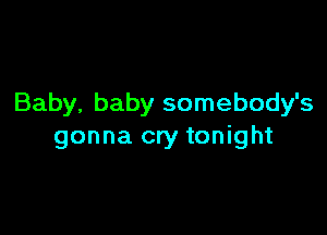 Baby, baby somebody's

gonna cry tonight