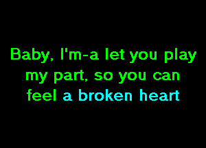 Baby, l'm-a let you play

my part, so you can
feel a broken heart