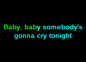 Baby, baby somebody's

gonna cry tonight