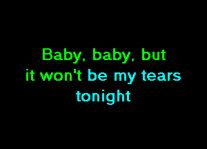 Baby, baby, but

it won't be my tears
tonight