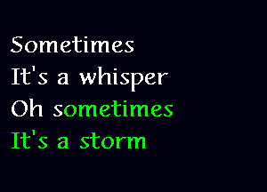 Sometimes
It's a whisper

Oh sometimes
It's a storm