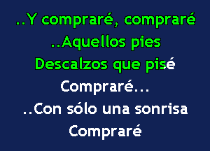 ..Y comprare'z, comprare'z
..Aquellos pies
Descalzos que piss'z
Comprare'z...

..Con sdlo una sonrisa
Comprare'z