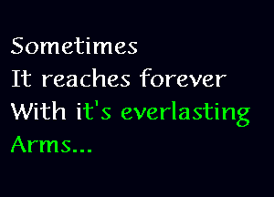 Sometimes
It reaches forever

With it's everlasting
Arms...