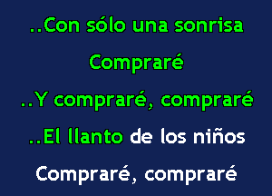 ..Con sdlo una sonrisa
Comprare'z

..Y comprare'z, comprare'z

..El llanto de los nirios

Comprare'z, comprare'z