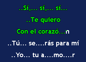 ..Te quiero

Con el corazc')...n

..TL'I... se....rais para mi

..Yo... tu a....mo....r