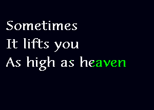 Sometimes
It liFEs you

As high as heaven