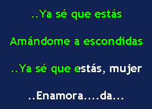 ..Ya 563 que esta'as
Ama'mdome a escondidas
..Ya 563 que esta'ts, mujer

..Enamora. . . .da. ..