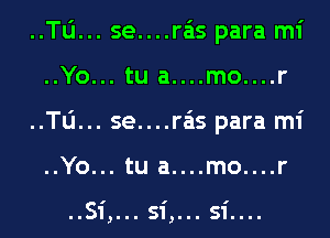 ..le... se....ra'is para mi
..Yo... tu a....mo....r
..le... se....ra'is para mi

..Yo... tu a....mo....r