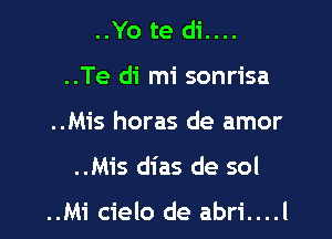 ..Yo te di....
..Te di mi sonrisa
..Mis horas de amor

..Mis dias de sol

..Mi cielo de abri....l