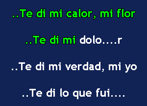 ..Te di mi calor, mi flor

..Te di mi dolo....r

..Te di mi verdad, mi yo

..Te di lo que fui....