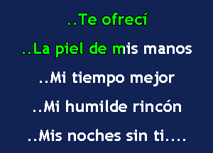 ..Te ofreci

..La piel de mis manos
..Mi tiempo mejor
..Mi humilde rincc'm

..Mis noches sin ti....