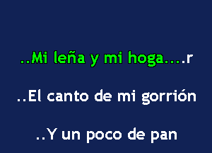 ..Mi ler1a y mi hoga....r

..El canto de mi gorri6n

..Y un poco de pan