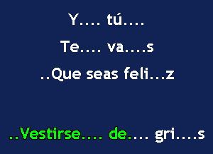 Te.... va....s

..Que seas feli...z

..Vestirse.... de.... gri....