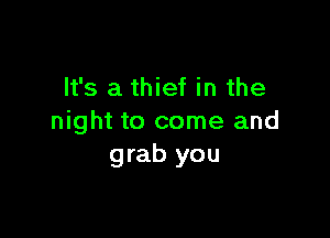 It's a thief in the

night to come and
grab you