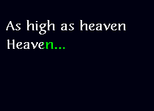 As high as heaven
Heaven...