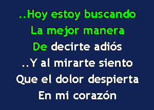 ..Hoy estoy buscando
La mejor manera
De decirte adids

..Y al mirarte siento

Que el dolor despierta

En mi corazdn l