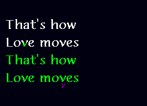 That's how
Love moves

That's how
Love moves