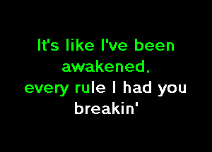 It's like I've been
awakened,

every rule I had you
breakin'